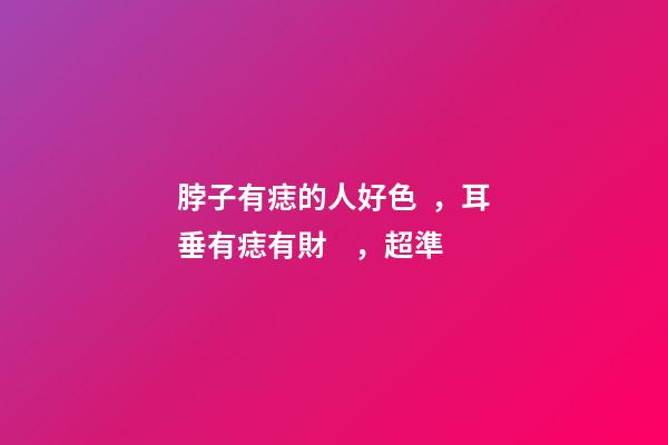 脖子有痣的人好色，耳垂有痣有財，超準